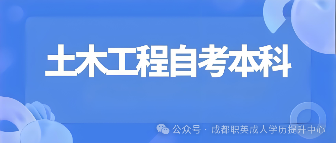 四川小自考本科·专升本【土木工程】学历提升/统考少·校考简单，过程性考核加分高效拿证学信网可查