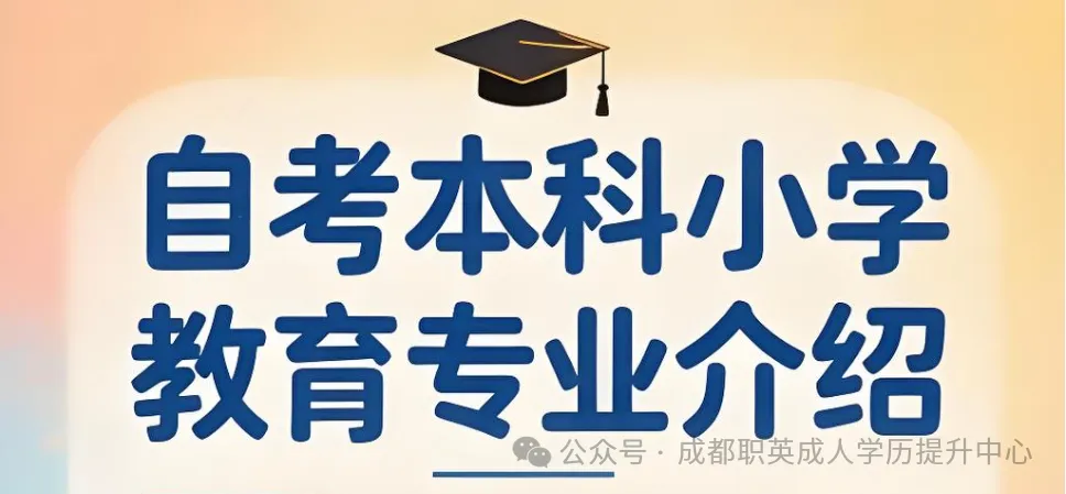 四川小自考本科【小学教育】报考资讯/统考科目助学加分加持·难度降低轻松备考·学信网查·在职人员学历提升优选
